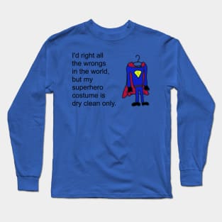 I'd right all the wrongs in the world, but my superhero costume is dry clean only. Long Sleeve T-Shirt